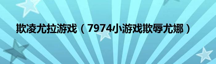 欺凌尤拉游戲（7974小游戲欺辱尤娜）