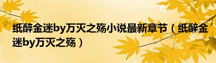 紙醉金迷by萬滅之殤小說最新章節(jié)（紙醉金迷by萬滅之殤）