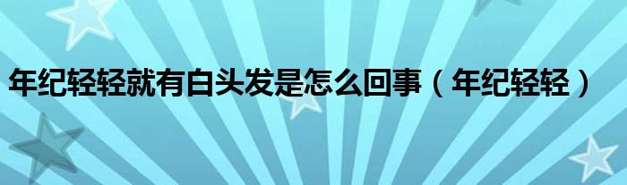 年紀輕輕就有白頭發(fā)是怎么回事（年紀輕輕）