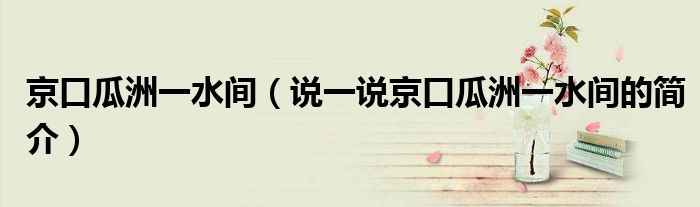 京口瓜洲一水間（說一說京口瓜洲一水間的簡介）