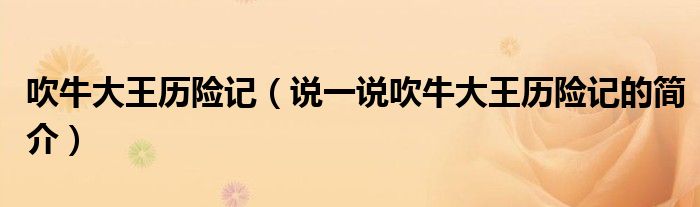 吹牛大王歷險(xiǎn)記（說(shuō)一說(shuō)吹牛大王歷險(xiǎn)記的簡(jiǎn)介）