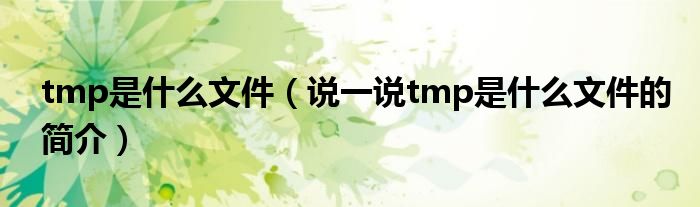 tmp是什么文件（說一說tmp是什么文件的簡介）