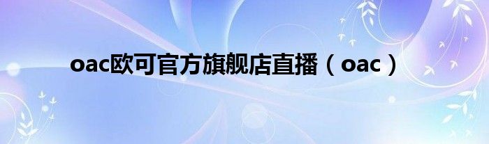oac歐可官方旗艦店直播（oac）