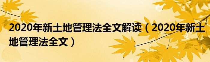 2020年新土地管理法全文解讀（2020年新土地管理法全文）