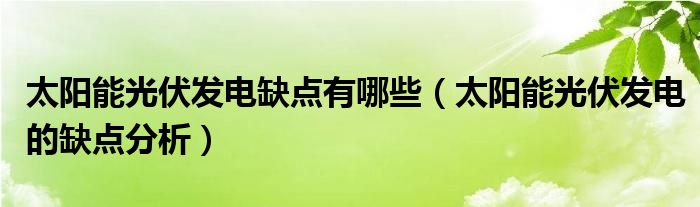 太陽能光伏發(fā)電缺點(diǎn)有哪些（太陽能光伏發(fā)電的缺點(diǎn)分析）