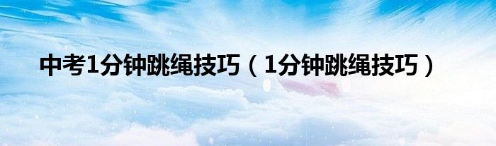 中考1分鐘跳繩技巧（1分鐘跳繩技巧）