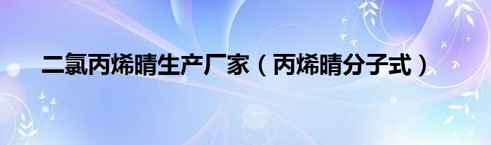 二氯丙烯晴生產(chǎn)廠家（丙烯晴分子式）