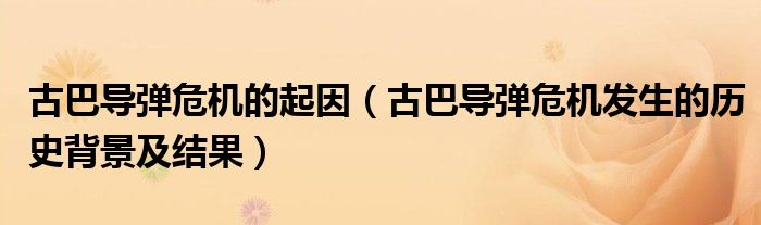 古巴導彈危機的起因（古巴導彈危機發(fā)生的歷史背景及結果）