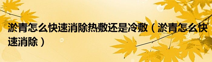 淤青怎么快速消除熱敷還是冷敷（淤青怎么快速消除）