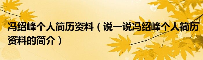 馮紹峰個人簡歷資料（說一說馮紹峰個人簡歷資料的簡介）