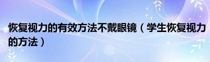 恢復視力的有效方法不戴眼鏡（學生恢復視力的方法）