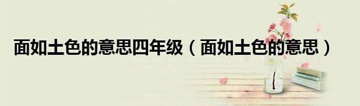 面如土色的意思四年級(jí)（面如土色的意思）