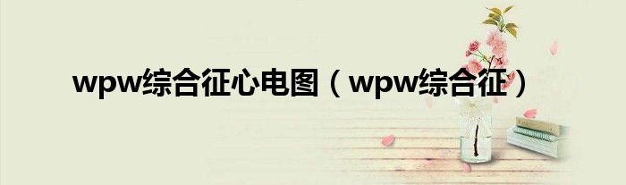 wpw綜合征心電圖（wpw綜合征）