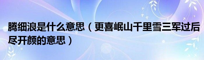 騰細浪是什么意思（更喜岷山千里雪三軍過后盡開顏的意思）