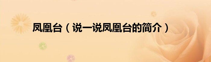 鳳凰臺（說一說鳳凰臺的簡介）