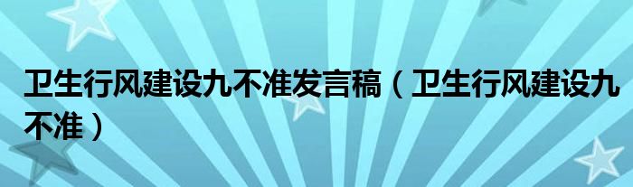 衛(wèi)生行風(fēng)建設(shè)九不準(zhǔn)發(fā)言稿（衛(wèi)生行風(fēng)建設(shè)九不準(zhǔn)）