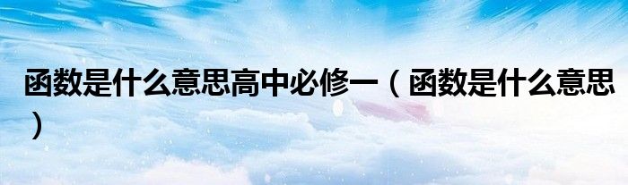 函數(shù)是什么意思高中必修一（函數(shù)是什么意思）