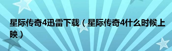 星際傳奇4迅雷下載（星際傳奇4什么時候上映）