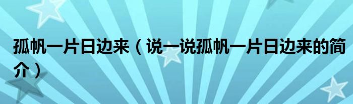 孤帆一片日邊來（說一說孤帆一片日邊來的簡(jiǎn)介）