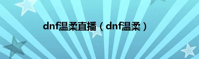 dnf溫柔直播（dnf溫柔）
