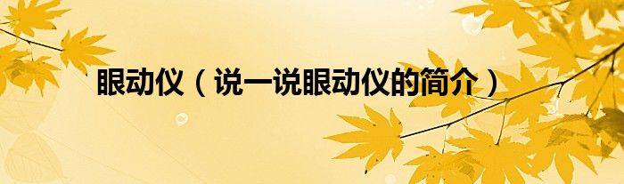 眼動(dòng)儀（說一說眼動(dòng)儀的簡介）