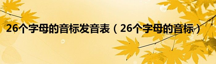 26個(gè)字母的音標(biāo)發(fā)音表（26個(gè)字母的音標(biāo)）