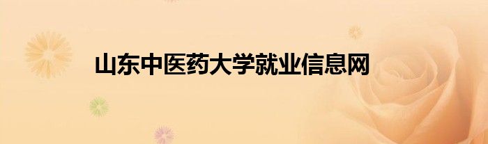 山東中醫(yī)藥大學就業(yè)信息網(wǎng)