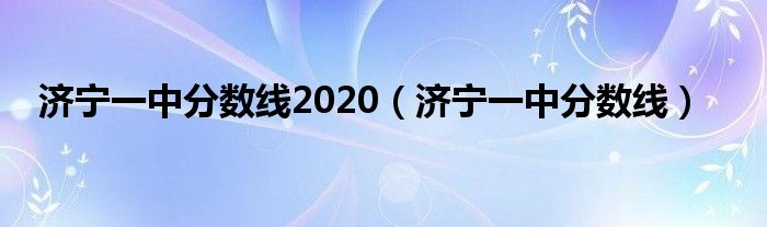 濟寧一中分數(shù)線2020（濟寧一中分數(shù)線）