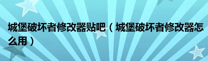 城堡破壞者修改器貼吧（城堡破壞者修改器怎么用）