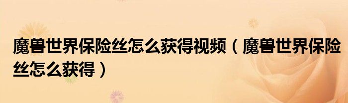 魔獸世界保險絲怎么獲得視頻（魔獸世界保險絲怎么獲得）