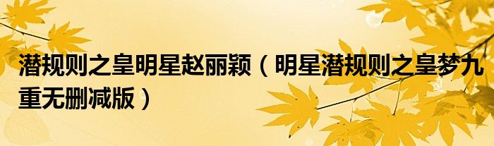 潛規(guī)則之皇明星趙麗穎（明星潛規(guī)則之皇夢(mèng)九重?zé)o刪減版）