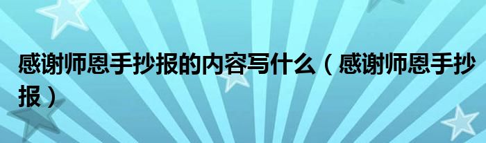 感謝師恩手抄報的內(nèi)容寫什么（感謝師恩手抄報）