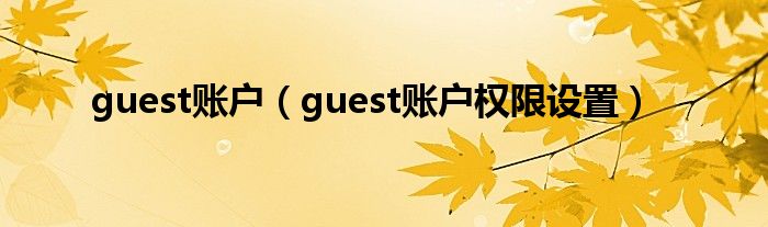 guest賬戶（guest賬戶權(quán)限設(shè)置）