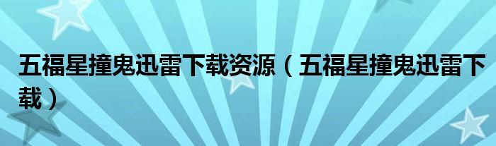 五福星撞鬼迅雷下載資源（五福星撞鬼迅雷下載）