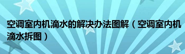 空調(diào)室內(nèi)機滴水的解決辦法圖解（空調(diào)室內(nèi)機滴水拆圖）