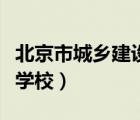 北京市城鄉(xiāng)建設(shè)學(xué)校還有嗎（北京市城鄉(xiāng)建設(shè)學(xué)校）