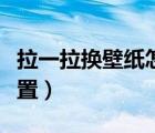 拉一拉換壁紙怎樣關掉（拉一拉換壁紙怎么設置）
