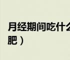 月經(jīng)期間吃什么減肥最好（月經(jīng)期間吃什么減肥）