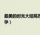最美的時(shí)光大結(jié)局蘇曼和誰(shuí)在一起（最美的時(shí)光結(jié)局蘇蔓懷孕）