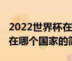 2022世界杯在哪個(gè)國(guó)家（說(shuō)一說(shuō)2022世界杯在哪個(gè)國(guó)家的簡(jiǎn)介）