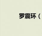 羅震環(huán)（說一說羅震環(huán)的簡介）