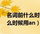 名詞前什么時(shí)候用a什么時(shí)候用a（名詞前什么時(shí)候用an）