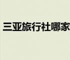 三亞旅行社哪家好（三亞旅行社排名前十名）
