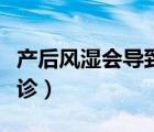 產(chǎn)后風(fēng)濕會(huì)導(dǎo)致類風(fēng)濕嗎（產(chǎn)后風(fēng)濕宜盡早就診）