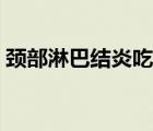 頸部淋巴結(jié)炎吃什么消炎藥（頸部淋巴結(jié)炎）