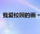 我愛校園的畫 一等獎 圖畫（我愛校園的畫）