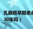 乳腺癌早期患者能活多少年（乳腺癌早期能活30年嗎）