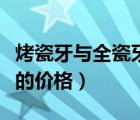烤瓷牙與全瓷牙的價(jià)格區(qū)別（烤瓷牙與全瓷牙的價(jià)格）