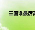 三國誰最厲害的謀士（三國誰最厲害）