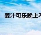 姜汁可樂晚上不能亂喝（姜汁可樂的功效）